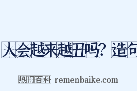 人会越来越丑吗？造句是什么意思的图片
